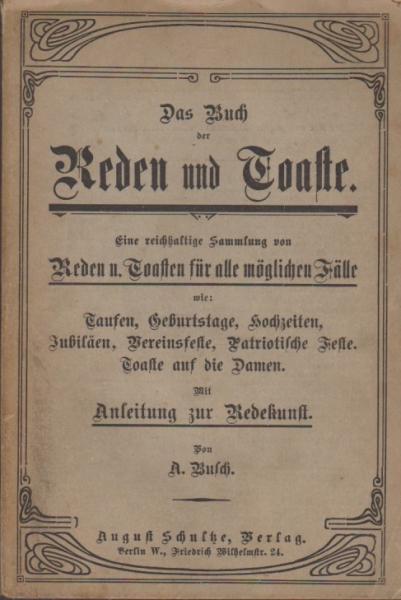Das Buch der Reden und Toaste. Eine reichhaltige Sammlung von Reden u. Toasten für alle möglichen Fälle, wie: Taufen, Geburtstage, Hochzeiten, Jubiläen, Vereinsfeste, Patriotische Feste, Toaste auf die Damen. Mit Anleitung zur Redekunst