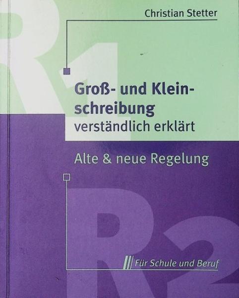 Groß- und Kleinschreibung, Getrennt- und Zusammenschreibung, Zeichensetzung verständlich erklärt : alte und neue Regelung.