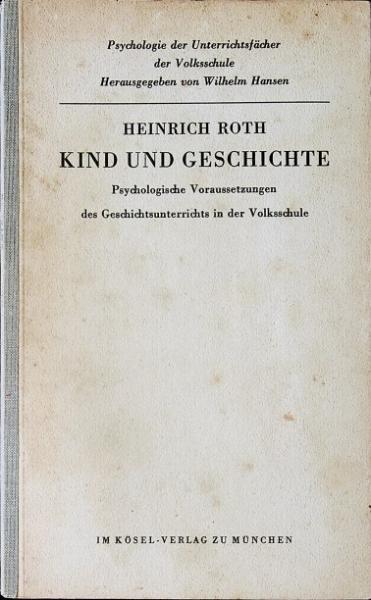Kind und Geschichte : Psychologische Voraussetzungen d. Geschichtsunterrichts in d. Volksschule.