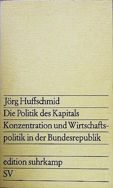 Die Politik des Kapitals. Konzentration und Wirtschaftspolitik in der Bundesrepublik