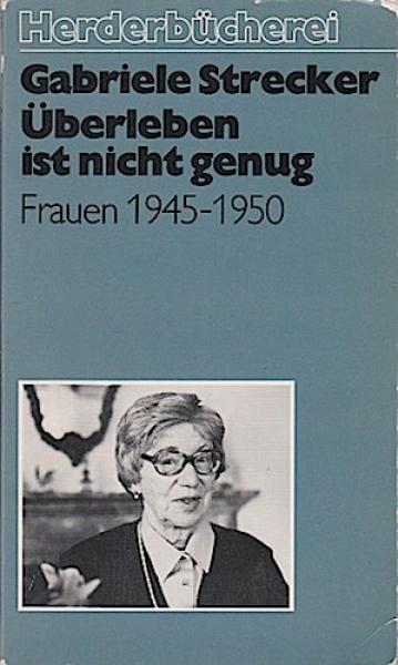 Überleben ist nicht genug : Frauen 1945 - 1950.