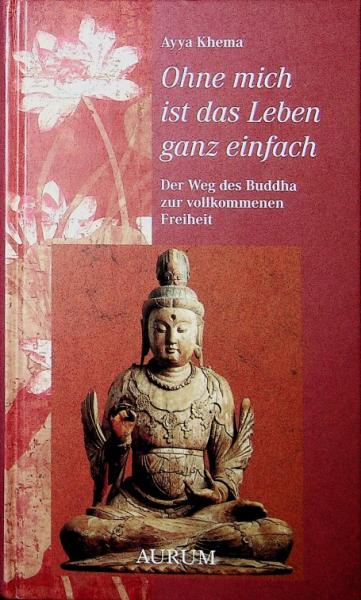 Ohne mich ist das Leben ganz einfach. Der Weg des Buddha zur vollkommenen Freiheit.