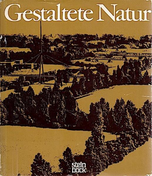 Gestaltete Natur : Eine Dokumentation über d. Garten- u. Landschaftsbau, über seine Jahrtausende alte Geschichte, die volkswirtschaftl. Werte e. nur wenig bekannten Berufsstandes, seine differenzierten Ausbildungswege u.d. Ausmass sowie d. Bedeutung seine