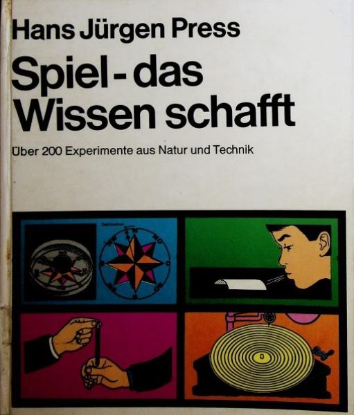 Spiel, das Wissen schafft : mit über 200 Experimenten aus Natur u. Technik, spielend auszuführen.