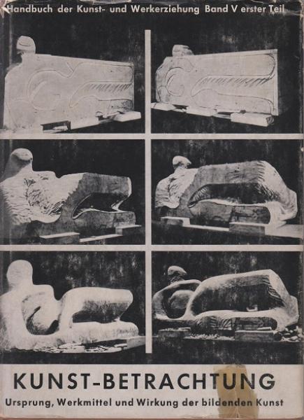 Handbuch der Kunst- und Werkerziehung Band V: Erster Teil. Kunst - Betrachtung. Ursprung, Werkmittel und Wirkung der bildenden Kunst.