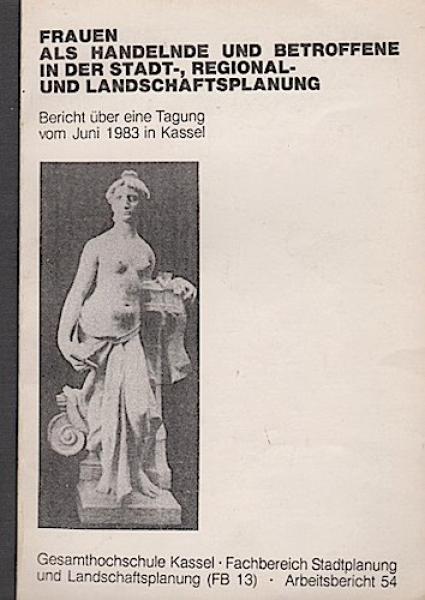 Frauen als Handelnde und Betroffene in der Stadt-, Regional- und Landschaftsplanung. Bericht über eine Tagung vom Juni 1983 in Kassel.
