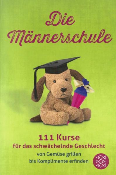 Die Männerschule : 111 Kurse für das schwächelnde Geschlecht ; von Gemüse grillen bis Komplimente erfinden.