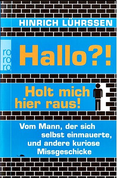 Hallo?! Holt mich hier raus! : vom Mann, der sich selbst einmauerte und andere kuriose Missgeschicke.