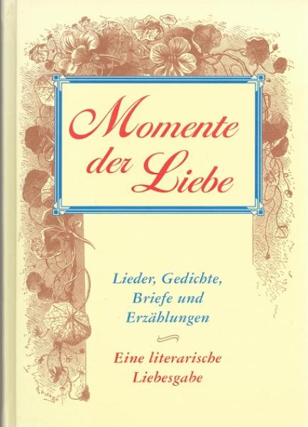 Momente der Liebe : Lieder, Gedichte, Briefe und Erzählungen ; eine literarische Liebesgabe.