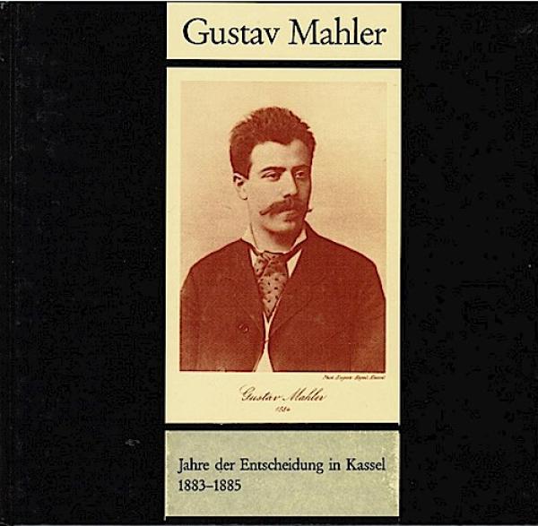 Gustav Mahler : Jahre der Entscheidung in Kassel ; 1883 - 1885.