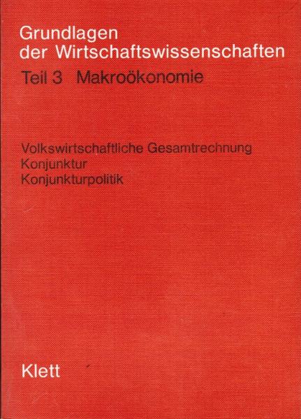 Grundlagen der Wirtschaftswissenschaften; Teil: Teil 3., Makroökonomie : volkswirtschaftl. Gesamtrechnung ; Konjunktur ; Konjunkturpolitik