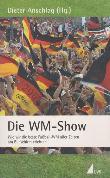Die WM-Show : wie wir die beste Fußball-WM aller Zeiten am Bildschirm erlebten.