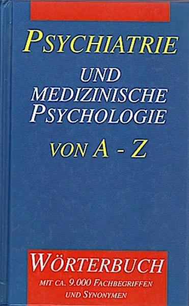 Psychiatrie und medizinische Psychologie von A - Z : mit einem englischen und einem französischen Glossar ; Wörterbuch mit ca. 9000 Fachbegriffen und Synonymen.