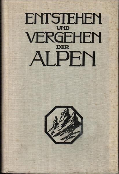 Entstehen und Vergehen der Alpen : Eine allgemeinverständl. Einf. bes. f. Bergsteiger u. Freunde d. Alpen.