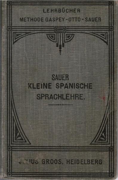 Sauer, Carl Marquard: Kleine spanische Sprachlehre für den Gebrauch in Schulen und zum Selbstunterricht; Teil: [Hauptw.].