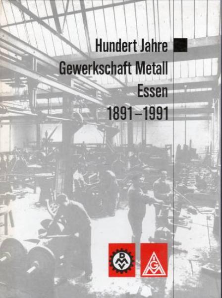 Hundert Jahre Gewerkschaft Metall Essen : 1891 - 1991.