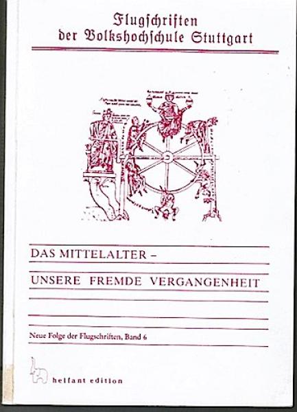 Das Mittelalter - unsere fremde Vergangenheit. Beiträge der Stuttgarter Tagung vom 17. bis 19. September 1987 (= Flugschriften der Volkshochsschule Stuttgart, NF, Bd. 6)