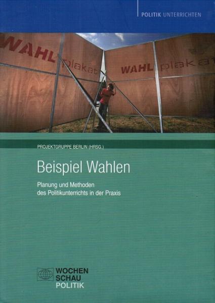 Beispiel Wahlen : Planung und Methoden des Politikunterrichts in der Praxis.