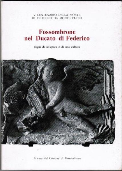 V Centenario della morte di Federico da Montefeltro. Fossombrone nel Ducato di Federico. Segni di un'epoca e di una cultura
