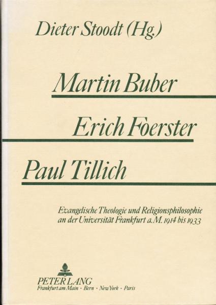 Martin Buber - Erich Foerster - Paul Tillich. Evangelische Theologie und Religionsphilosophie an der Universität Frankfurt a. M. 1914 bis 1933