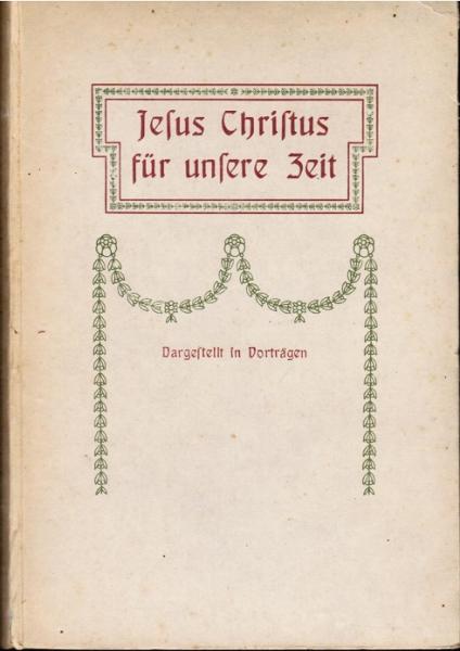 Jesus Christus für unsere Zeit. Dargestellt in Vorträgen von Johannes Haußleiter, Wilhelm Walther, Wilhelm Lütgert, Theodor Kaftan, Erich Schaeder.