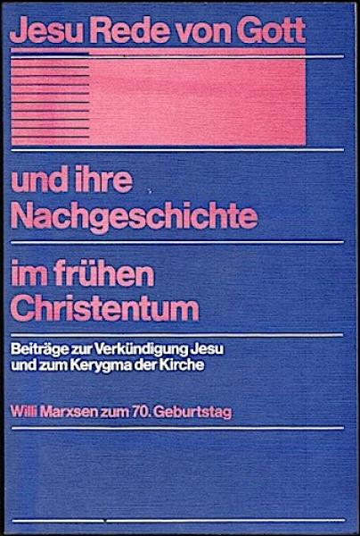 Jesu Rede von Gott und ihre Nachgeschichte im frühen Christentum. Beiträge zur Verkündigung Jesu und zum Kerygma der Kirche. Willi Marxen zum 70. Geburtstag