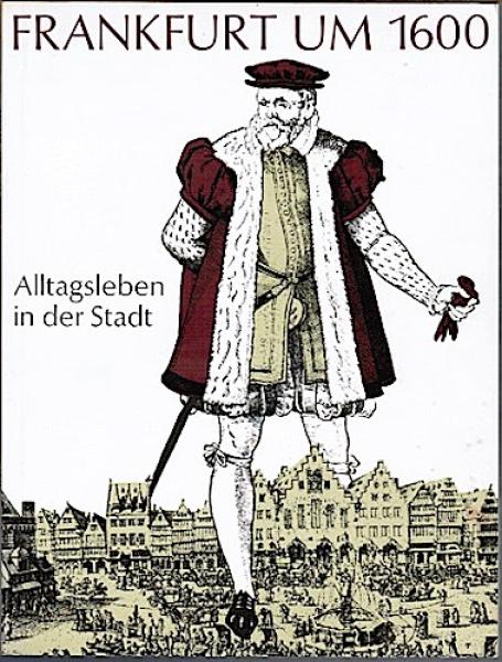 Frankfurt um 1600. Alltagsleben in der Stadt (= Kleine Schriften des Historischen Museums, Heft 7)