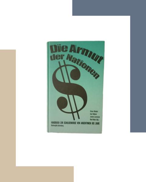 Die Armut der Nationen. Handbuch zur Schuldenkrise von Argentinien bis Zaire