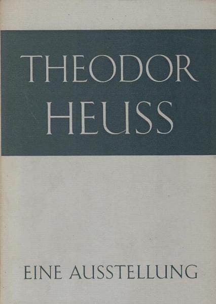 Theodor Heuss : Der Mann, das Werk, die Zeit. Eine Ausstellung, [5. Mai - 31. Okt. 1967. Ausstellungskatalog].
