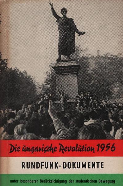 Die Ungarische Revolution 1956 : Rundfunk-Dokumente unter besonderer Berücksichtigung der studentischen Bewegung
