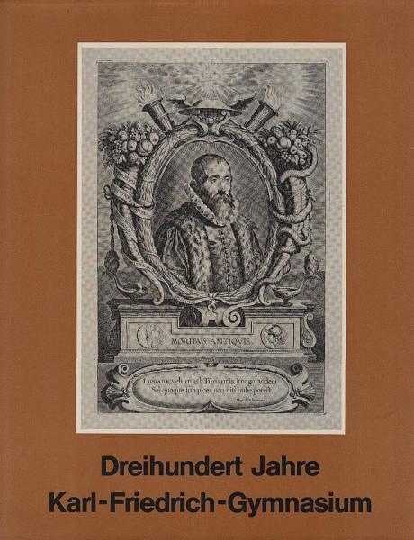 Dreihundert Jahre Karl-Friedrich-Gymnasium : Vergangenheit u. Gegenwart e. Mannheimer Schule; Veröffentlichung d. Karl-Friedrich-Gymnasiums in Gemeinschaft mit d. Ges. d. Freunde Mannheims u. d. ehemaligen Kurpfalz, Mannheimer Altertumsverein von 1859