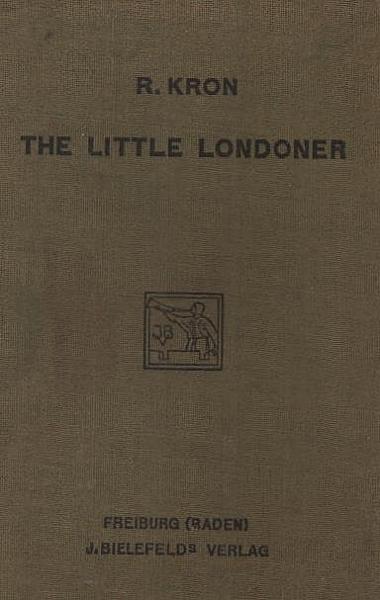 The  little Londoner ; Kron, R[ichard] ; A concise account of the life and ways of the English with special reference to London