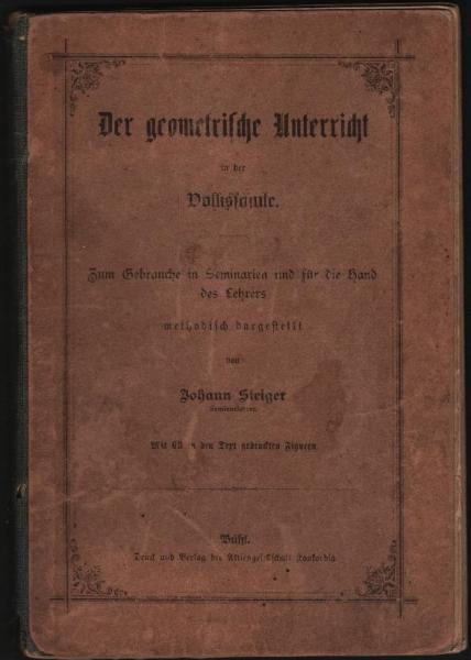 Der geometrische Unterricht in der Volksschule. Zum Gebrauche in Seminarien und für die Hand des Lehrers methodisch dargestellt
