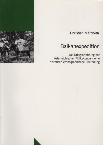 Balkanexpedition : die Kriegserfahrung der österreichischen Volkskunde ; eine historisch-ethnographische Erkundung / Christian Marchetti. [Im Sonderforschungsbereich 437 "Kriegserfahrungen, Krieg und Gesellschaft in der Neuzeit" (Tübingen) entstanden]