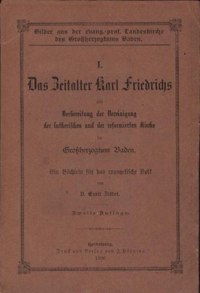 Das Zeitalter Karl Friedrichs als Vorbereitung der Vereinigung der lutherischen und der reformierten Kirche im Großherzogtum Baden : ein Büchlein für das evangelische Volk