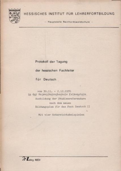 Protokoll der Tagung der Hessischen Fachleiter für Deutsch vom 30.11. bis 2.12.1970 in der Heimvolkshochschule Falkenstein Ausbildung der Studienreferendare nach dem neuen Bildungsplan für das Fach Deutsch II