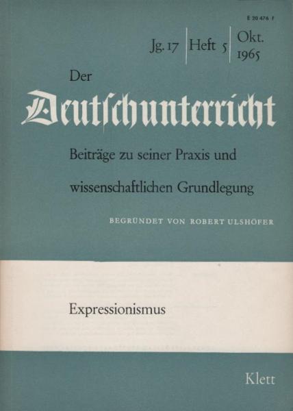 Der Deutschunterricht : Beiträge zu seiner Praxis und wissenschaftlichen Grundlegung / Jg. 1965 / Oktober 1965 / Heft 5 : Expressionismus (mit Beilage)