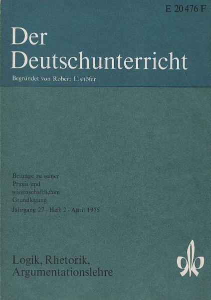 Der Deutschunterricht : Beiträge zu seiner Praxis und wissenschaftlichen Grundlegung / Jg. 27 / April 1975 / Heft 2 : Logik, Rhetorik, Argumentationslehre