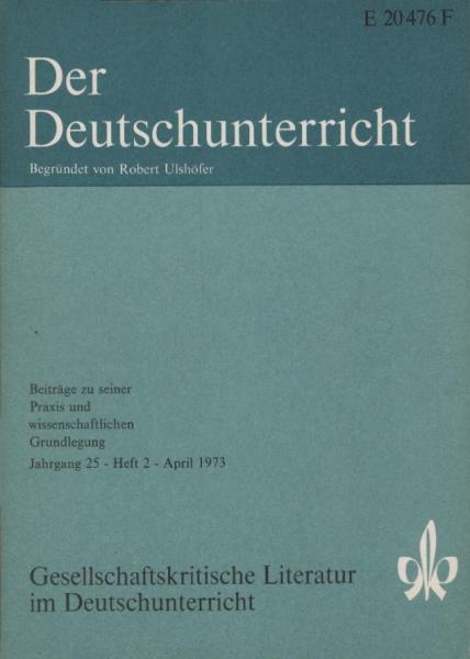 Der Deutschunterricht : Beiträge zu seiner Praxis und wissenschaftlichen Grundlegung / Jg. 25 / April 1973 / Heft 2 : Gesellschaftskritische Literatur im Deutschunterricht