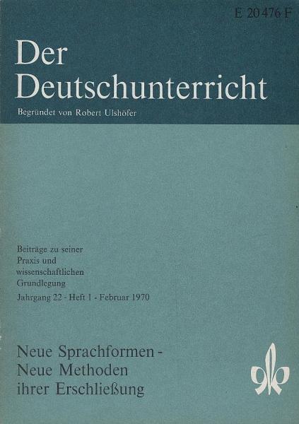 Der Deutschunterricht : Beiträge zu seiner Praxis und wissenschaftlichen Grundlegung / Jg. 22 / Februar 1970 / Heft 1 : Neue Sprachformen - Neue Methoden ihrer Erschließung