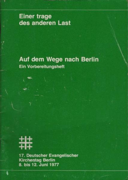 Auf dem Weg nach Berlin : Einer trage des anderen Last ; Ein Vorbereitungsheft [zum] 17. Deutschen Evangelischen Kirchentag Berlin, 8. bis 12. Juni 1977