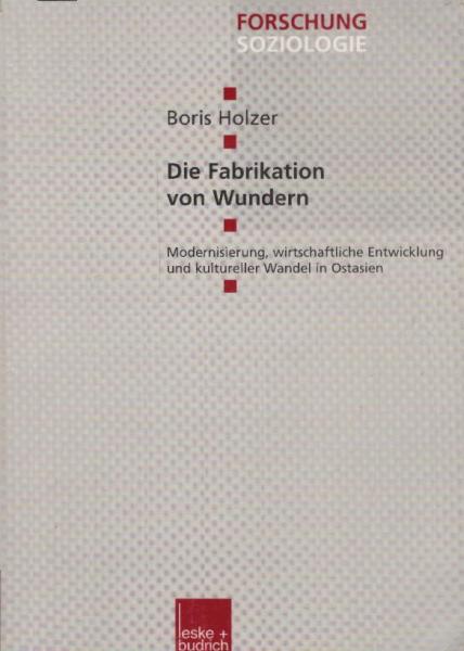 Die Fabrikation von Wundern : Modernisierung, wirtschaftliche Entwicklung und kultureller Wandel in Ostasien / Boris Holzer