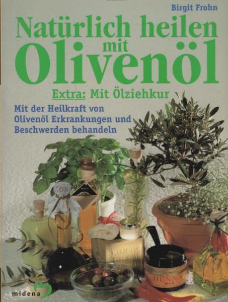Natürlich heilen mit Olivenöl : mit der Heilkraft von Olivenöl Erkrankungen und Beschwerden behandeln ; [extra: mit Ölziehkur]