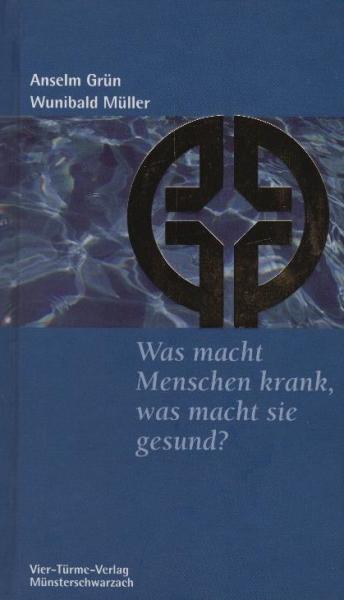 Was macht Menschen krank, was macht sie gesund? / Anselm Grün/Wunibald Müller