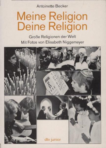 Meine Religion, deine Religion : grosse Religionen d. Welt / Antoinette Becker. Mit Fotos von Elisabeth Niggemeyer