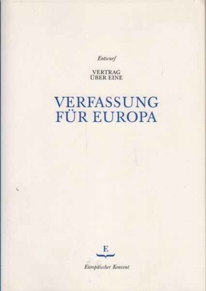 Entwurf Vertrag über eine Verfassung für Europa : vom Europäischen Konvent im Konsensverfahren angenommen am 13. Juni und 10. Juli 2003 ; dem Präsidenten des Europäischen Rates in Rom überreicht, 18. Juli 2003 / Europäischer Konvent