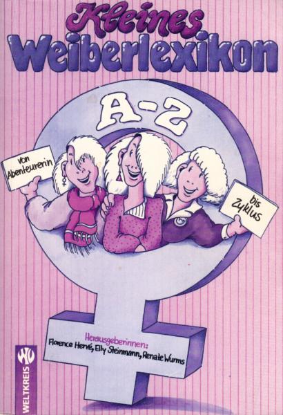 Kleines Weiberlexikon : von Abenteurerin bis Zyklus ; mit e. Anh. (Chroniken, Statistiken, Tab. u. Adressen) / Hrsg.: Florence Hervé ... [Die Autorinnen: Ingeborg Barnikol-Demirok ...]
