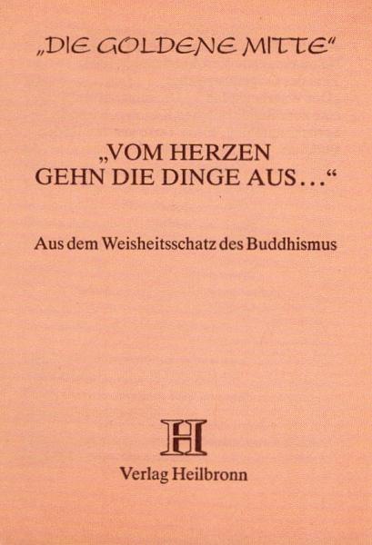 "Vom Herzen gehn die Dinge aus ..." : aus d. Weisheitsschatz d. Buddhismus