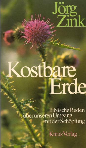 Kostbare Erde : bibl. Reden über unseren Umgang mit d. Schöpfung / Jörg Zink