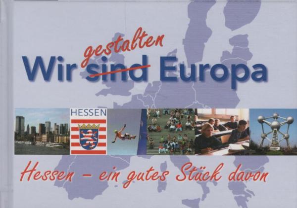 Wir gestalten Europa : Hessen - ein gutes Stück davon